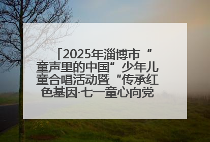2025年淄博市“童声里的中国”少年儿童合唱活动暨“传承红色基因·七一童心向党”歌咏展演举行