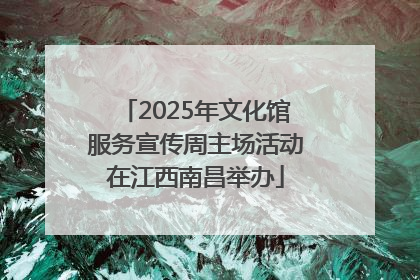 2025年文化馆服务宣传周主场活动在江西南昌举办