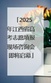 2025年江西省高考志愿填报现场咨询会即将启幕