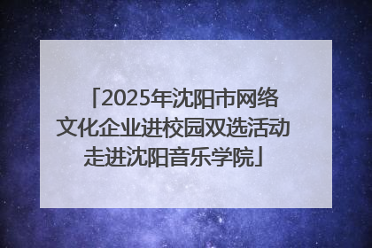 2025年沈阳市网络文化企业进校园双选活动走进沈阳音乐学院
