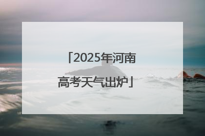 2025年河南高考天气出炉