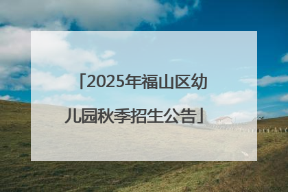 2025年福山区幼儿园秋季招生公告