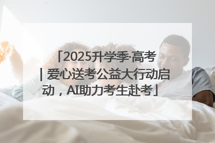 2025升学季·高考｜爱心送考公益大行动启动，AI助力考生赴考