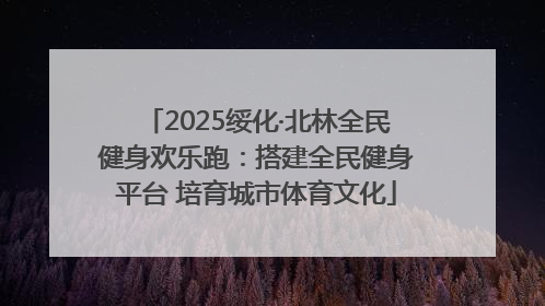 2025绥化·北林全民健身欢乐跑：搭建全民健身平台 培育城市体育文化