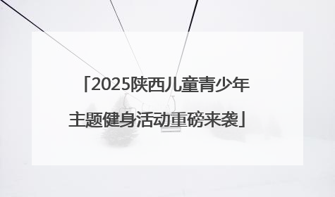 2025陕西儿童青少年主题健身活动重磅来袭