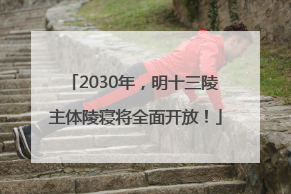 2030年，明十三陵主体陵寝将全面开放！