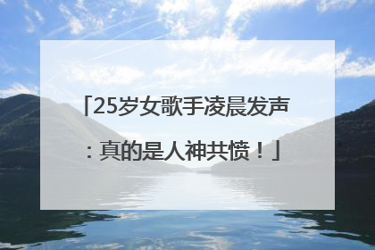 25岁女歌手凌晨发声：真的是人神共愤！
