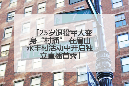 25岁退役军人变身“村播” 在眉山永丰村活动中开启独立直播首秀