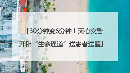 30分钟变6分钟！天心交警开辟“生命通道”送患者送医