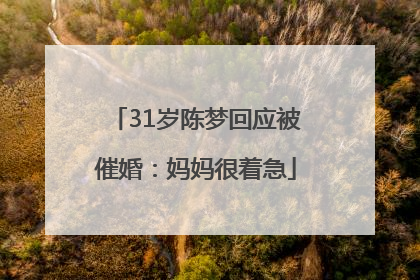 31岁陈梦回应被催婚：妈妈很着急