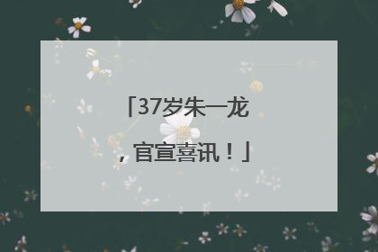 37岁朱一龙，官宣喜讯！
