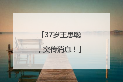 37岁王思聪，突传消息！