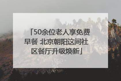 50余位老人享免费早餐 北京朝阳这间社区餐厅升级焕新