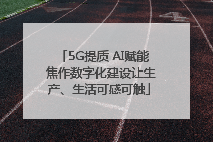 5G提质 AI赋能 焦作数字化建设让生产、生活可感可触