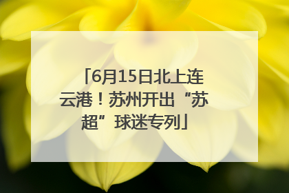6月15日北上连云港！苏州开出“苏超”球迷专列