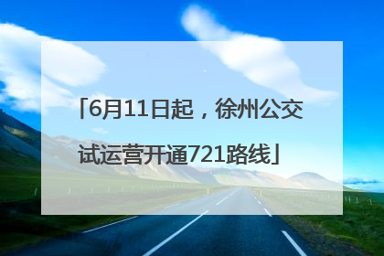 6月11日起，徐州公交试运营开通721路线