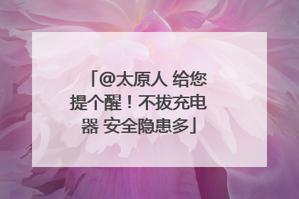@太原人 给您提个醒！不拔充电器 安全隐患多