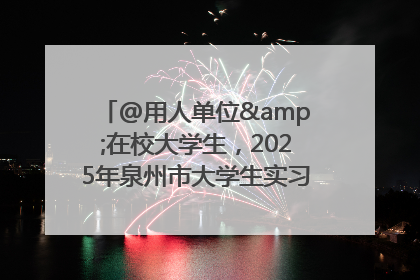@用人单位&在校大学生，2025年泉州市大学生实习“扬帆计划”来啦！