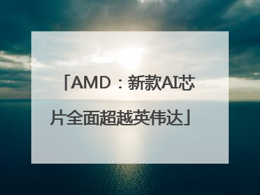AMD：新款AI芯片全面超越英伟达