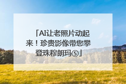 AI让老照片动起来！珍贵影像带您攀登珠穆朗玛⑤