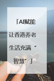 AI赋能让香港养老生活充满“智慧”