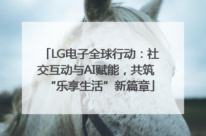 LG电子全球行动：社交互动与AI赋能，共筑“乐享生活”新篇章