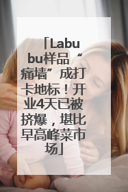 Labubu样品“痛墙”成打卡地标！开业4天已被挤爆，堪比早高峰菜市场
