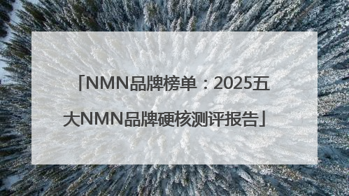 NMN品牌榜单：2025五大NMN品牌硬核测评报告