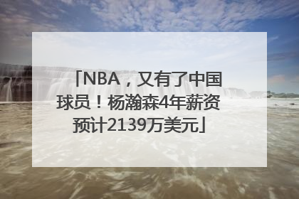 NBA，又有了中国球员！杨瀚森4年薪资预计2139万美元