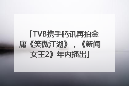 TVB携手腾讯再拍金庸《笑傲江湖》，《新闻女王2》年内播出